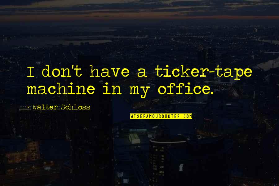 Best Ticker Quotes By Walter Schloss: I don't have a ticker-tape machine in my Best Ticker Quotes By Walter Schloss: I don't have a ticker-tape machine in my