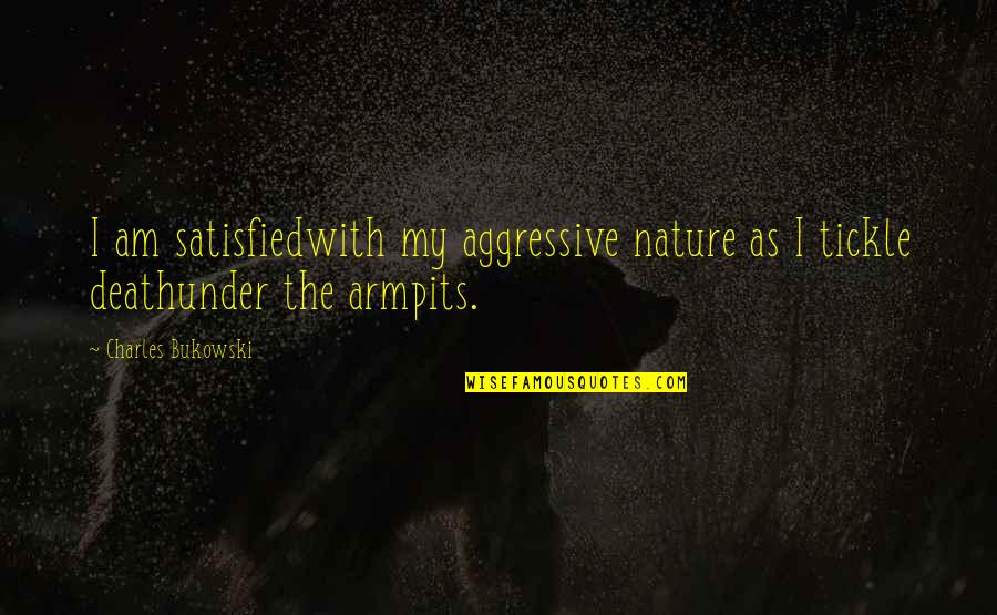 Best Tickle Quotes By Charles Bukowski: I am satisfiedwith my aggressive nature as I