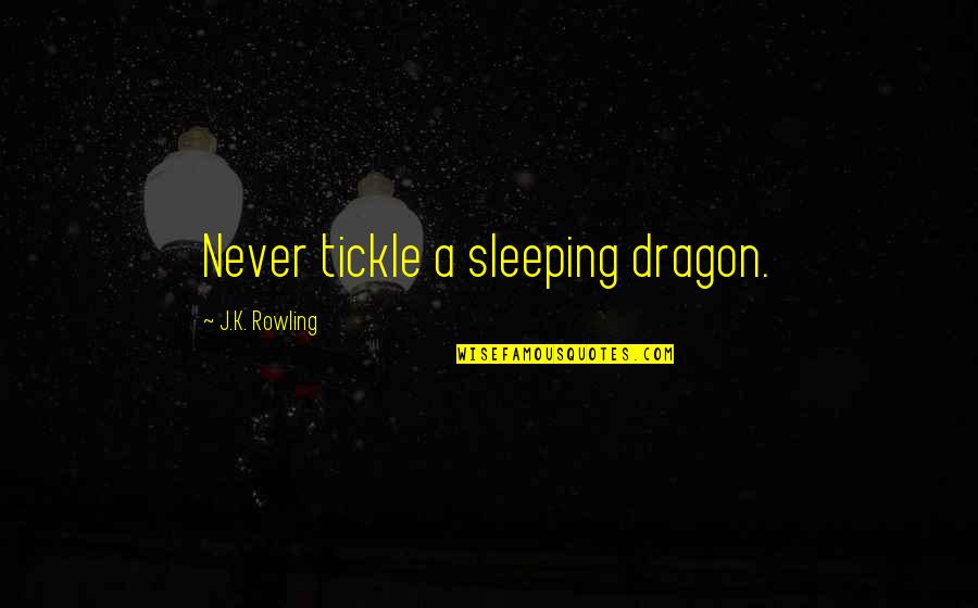 Best Tickle Quotes By J.K. Rowling: Never tickle a sleeping dragon.