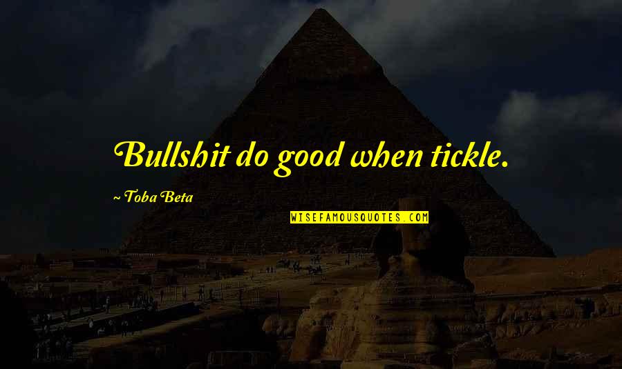 Best Tickle Quotes By Toba Beta: Bullshit do good when tickle.