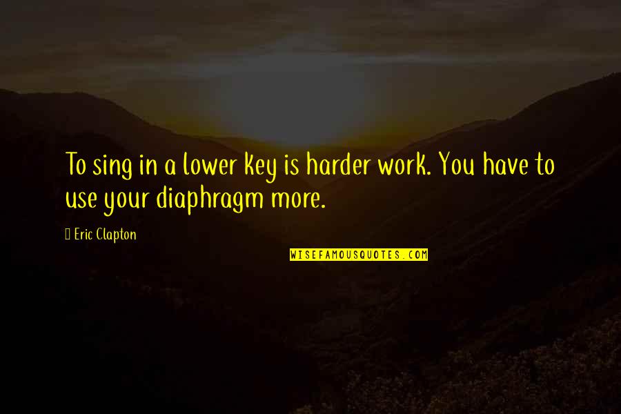 Best Tig Quotes By Eric Clapton: To sing in a lower key is harder