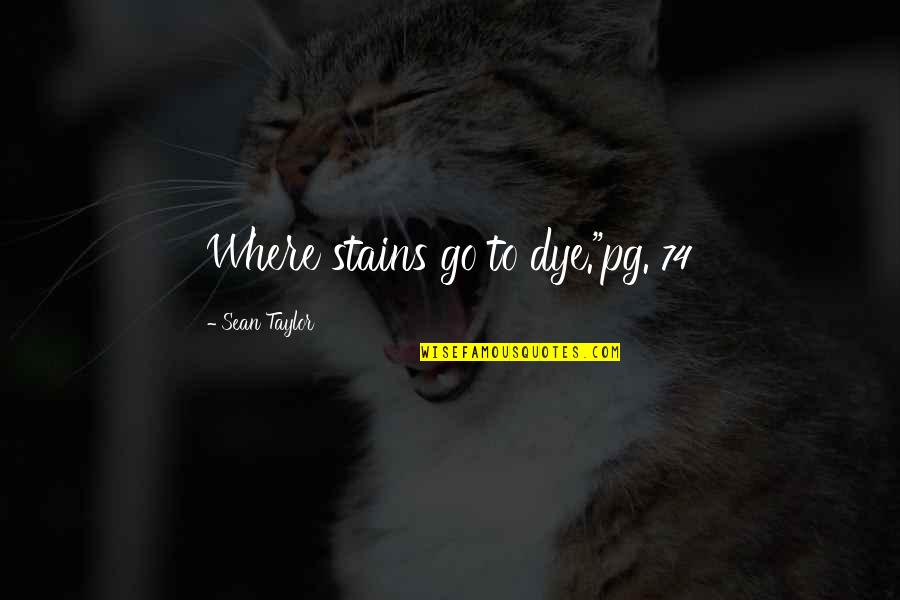 Best Tig Quotes By Sean Taylor: Where stains go to dye."pg. 74 Best Tig Quotes By Sean Taylor: Where stains go to dye."pg. 74
