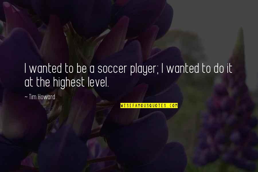 Best Tim Howard Quotes By Tim Howard: I wanted to be a soccer player; I