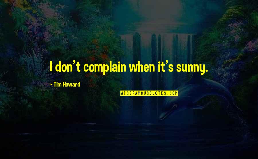 Best Tim Howard Quotes By Tim Howard: I don't complain when it's sunny.