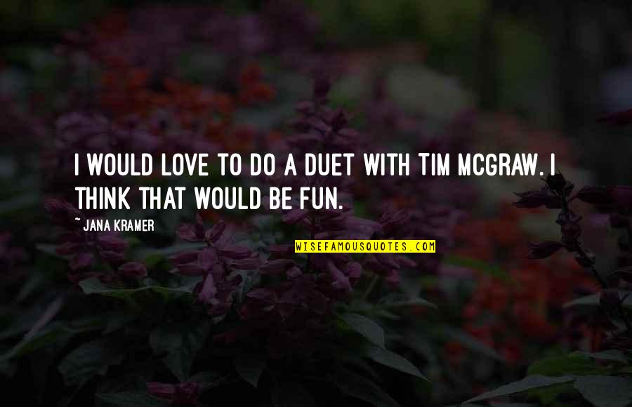 Best Tim Mcgraw Quotes By Jana Kramer: I would love to do a duet with