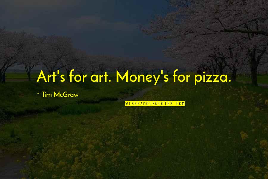 Best Tim Mcgraw Quotes By Tim McGraw: Art's for art. Money's for pizza.