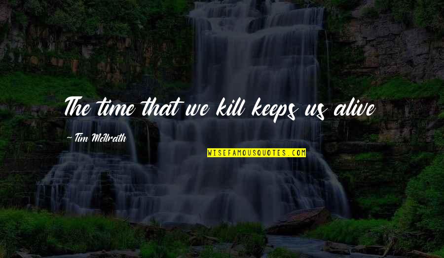Best Tim Mcilrath Quotes By Tim McIlrath: The time that we kill keeps us alive