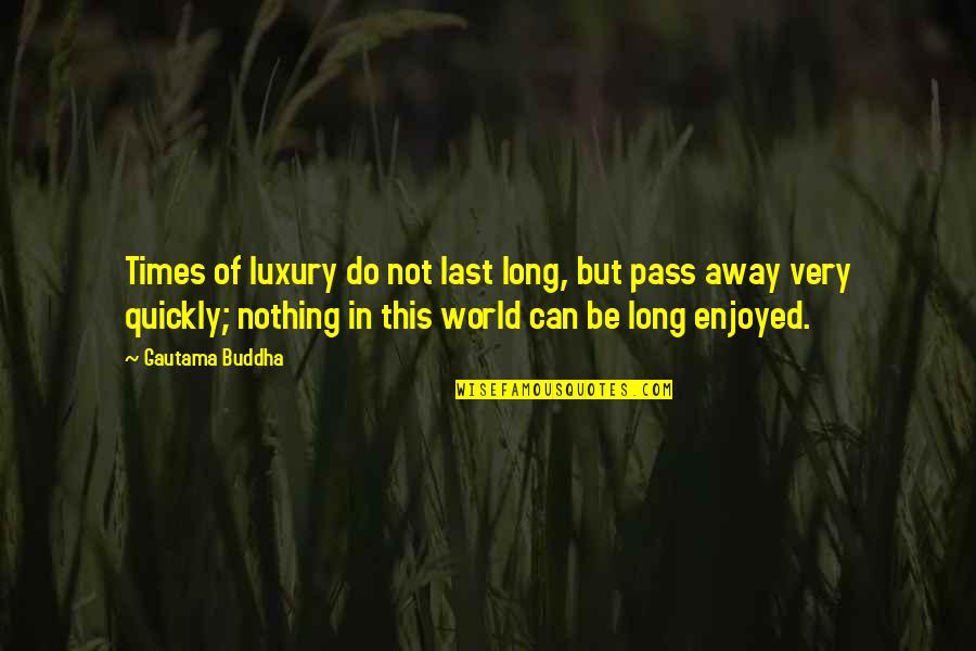 Best Time Away Quotes By Gautama Buddha: Times of luxury do not last long, but