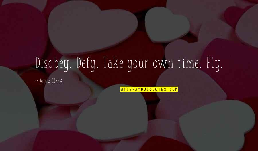 Best Time Flies Quotes By Anne Clark: Disobey. Defy. Take your own time. Fly. Best Time Flies Quotes By Anne Clark: Disobey. Defy. Take your own time. Fly.