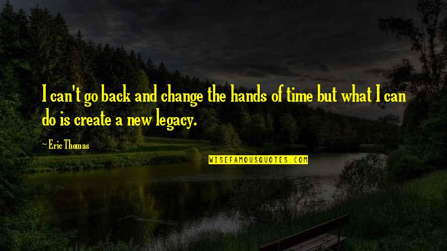 Best Time For Change Quotes By Eric Thomas: I can't go back and change the hands