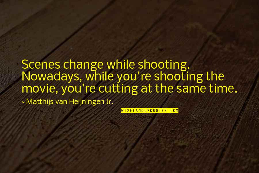 Best Time For Change Quotes By Matthijs Van Heijningen Jr.: Scenes change while shooting. Nowadays, while you're shooting