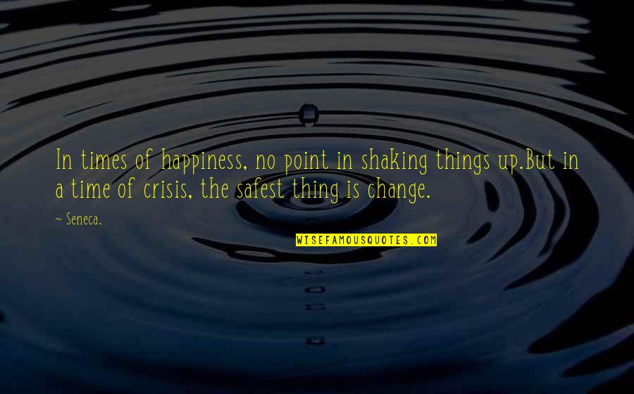 Best Time For Change Quotes By Seneca.: In times of happiness, no point in shaking