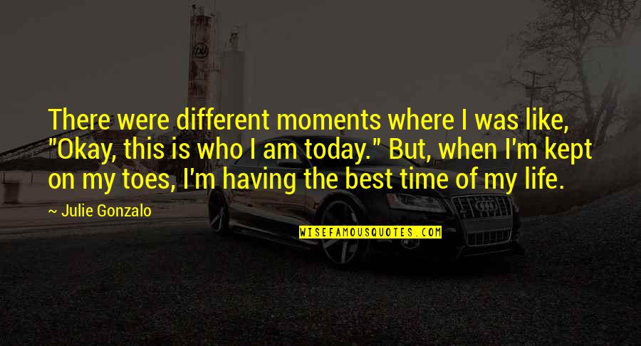 Best Time Of My Life Quotes By Julie Gonzalo: There were different moments where I was like,