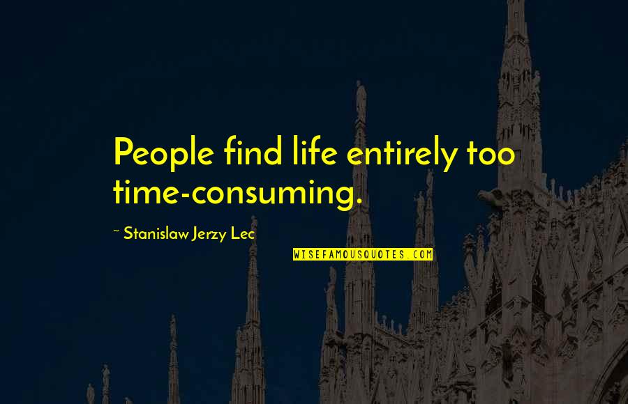 Best Time Of My Life Quotes By Stanislaw Jerzy Lec: People find life entirely too time-consuming.