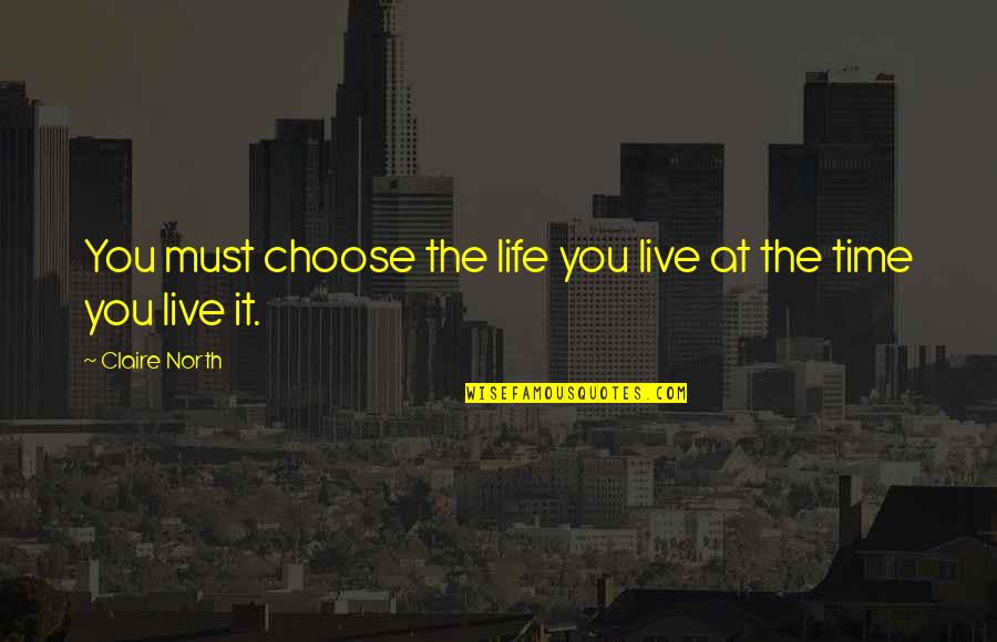 Best Time Of Your Life Quotes By Claire North: You must choose the life you live at
