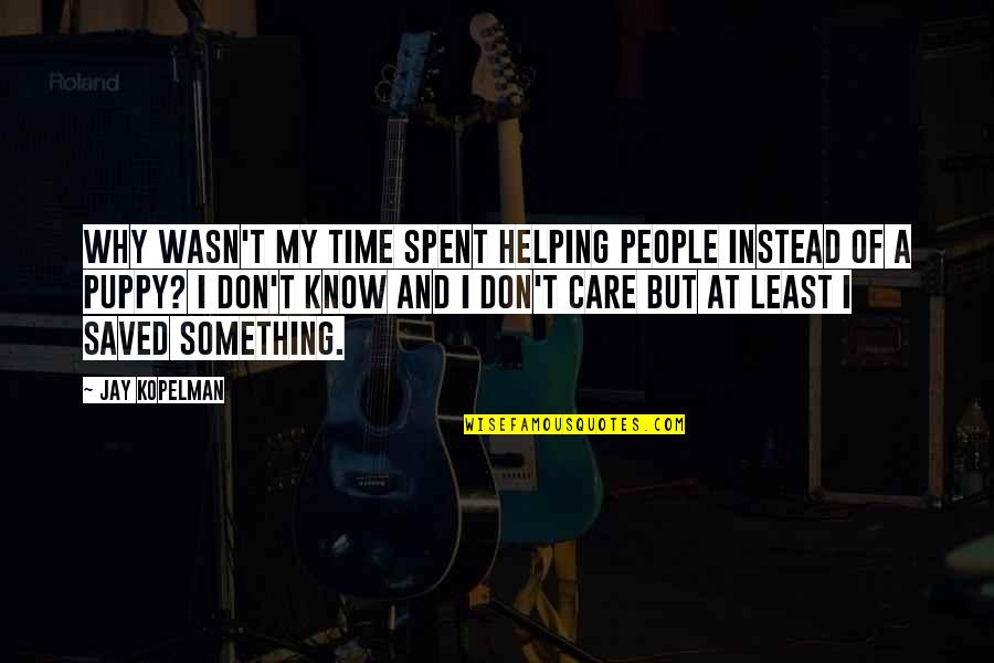 Best Time Spent Quotes By Jay Kopelman: Why wasn't my time spent helping people instead