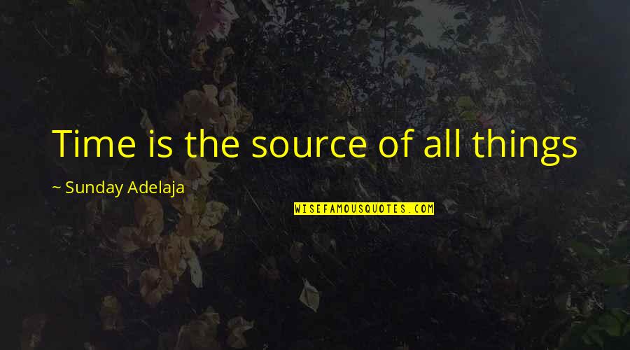 Best Time Spent Quotes By Sunday Adelaja: Time is the source of all things