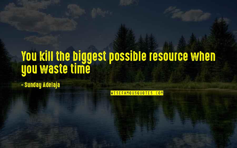 Best Time Spent With You Quotes By Sunday Adelaja: You kill the biggest possible resource when you