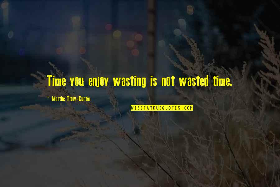 Best Time Wasted Quotes By Marthe Troly-Curtin: Time you enjoy wasting is not wasted time.
