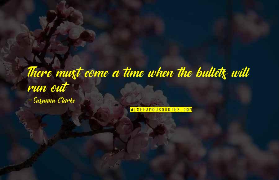 Best Time Will Come Quotes By Susanna Clarke: There must come a time when the bullets Best Time Will Come Quotes By Susanna Clarke: There must come a time when the bullets