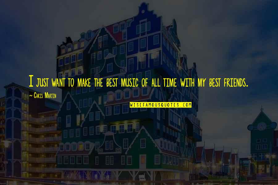 Best Time With Friends Quotes By Chris Martin: I just want to make the best music