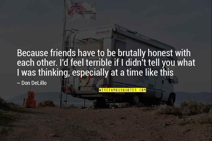 Best Time With Friends Quotes By Don DeLillo: Because friends have to be brutally honest with