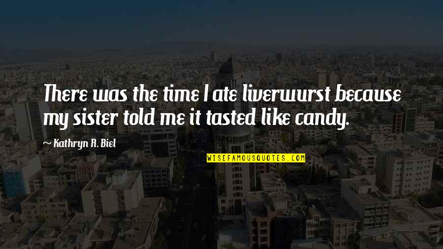 Best Time With Sister Quotes By Kathryn R. Biel: There was the time I ate liverwurst because