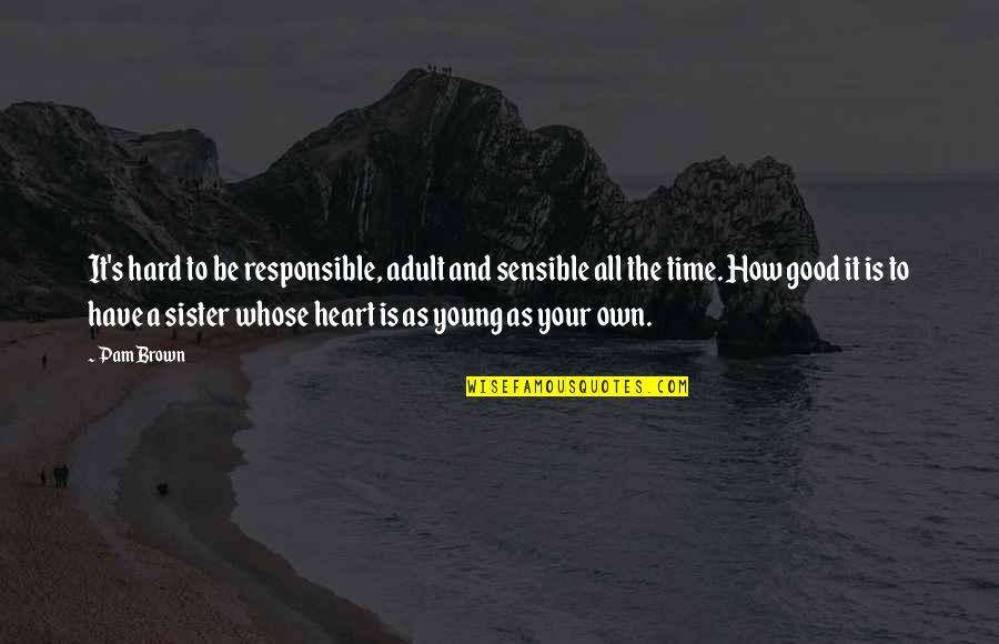 Best Time With Sister Quotes By Pam Brown: It's hard to be responsible, adult and sensible