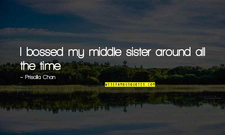 Best Time With Sister Quotes By Priscilla Chan: I bossed my middle sister around all the