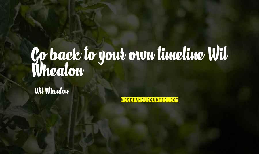 Best Timeline Quotes By Wil Wheaton: Go back to your own timeline Wil Wheaton! Best Timeline Quotes By Wil Wheaton: Go back to your own timeline Wil Wheaton!