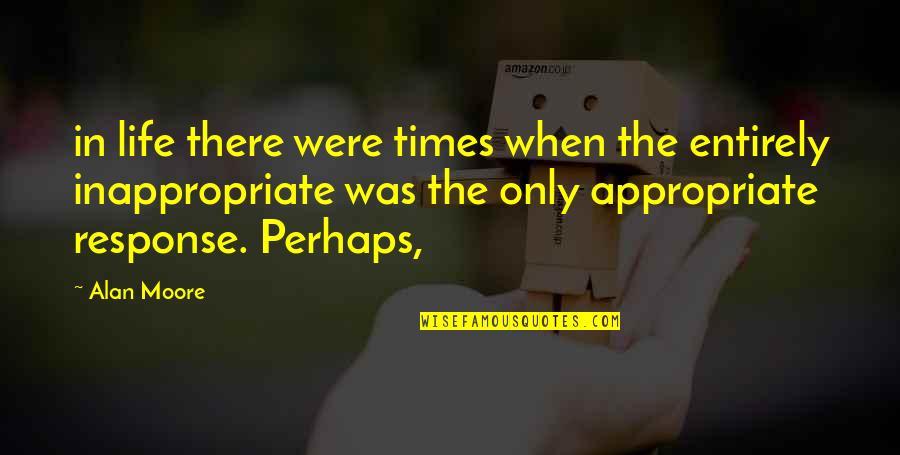 Best Times Of Your Life Quotes By Alan Moore: in life there were times when the entirely Best Times Of Your Life Quotes By Alan Moore: in life there were times when the entirely