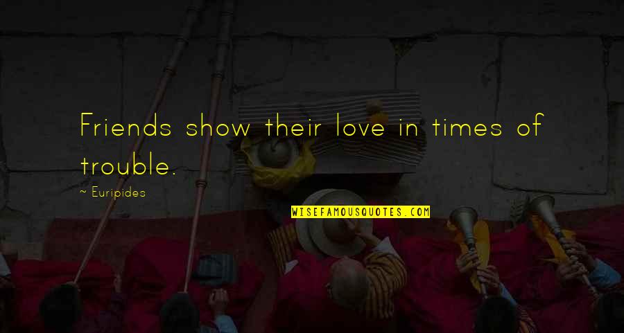 Best Times With Friends Quotes By Euripides: Friends show their love in times of trouble.