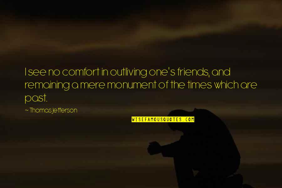 Best Times With Friends Quotes By Thomas Jefferson: I see no comfort in outliving one's friends,