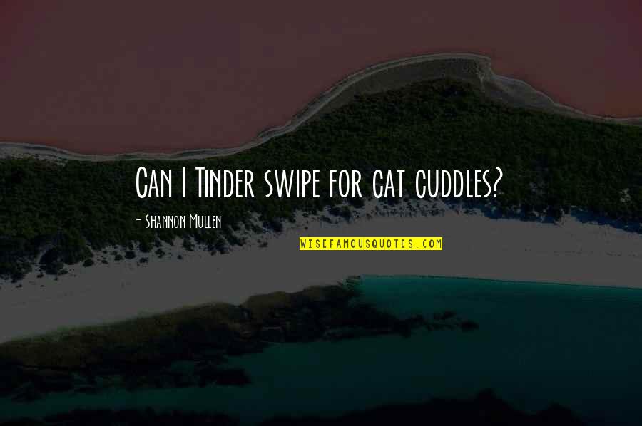 Best Tinder Quotes By Shannon Mullen: Can I Tinder swipe for cat cuddles?