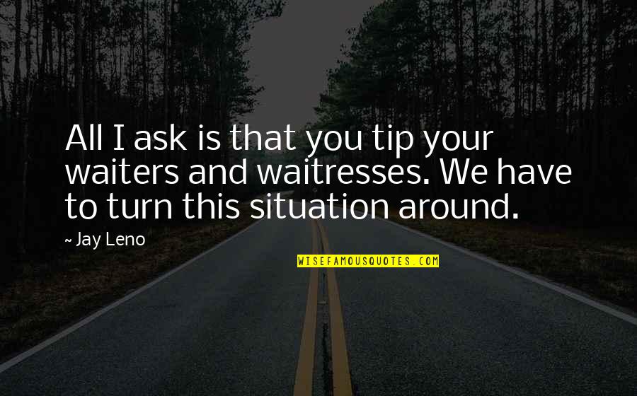 Best Tip Quotes By Jay Leno: All I ask is that you tip your