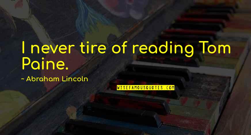 Best Tire Quotes By Abraham Lincoln: I never tire of reading Tom Paine. Best Tire Quotes By Abraham Lincoln: I never tire of reading Tom Paine.