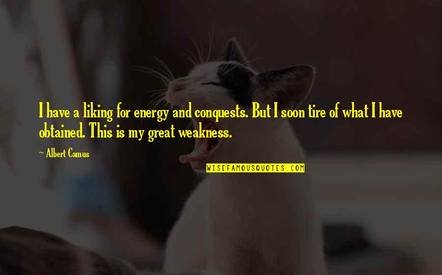 Best Tire Quotes By Albert Camus: I have a liking for energy and conquests. Best Tire Quotes By Albert Camus: I have a liking for energy and conquests.