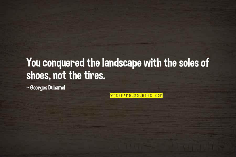 Best Tire Quotes By Georges Duhamel: You conquered the landscape with the soles of Best Tire Quotes By Georges Duhamel: You conquered the landscape with the soles of