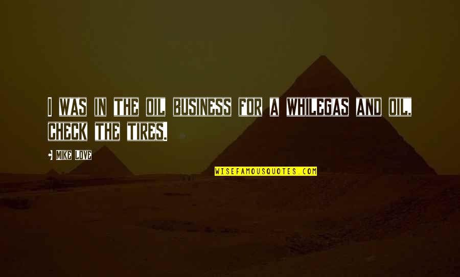 Best Tire Quotes By Mike Love: I was in the oil business for a