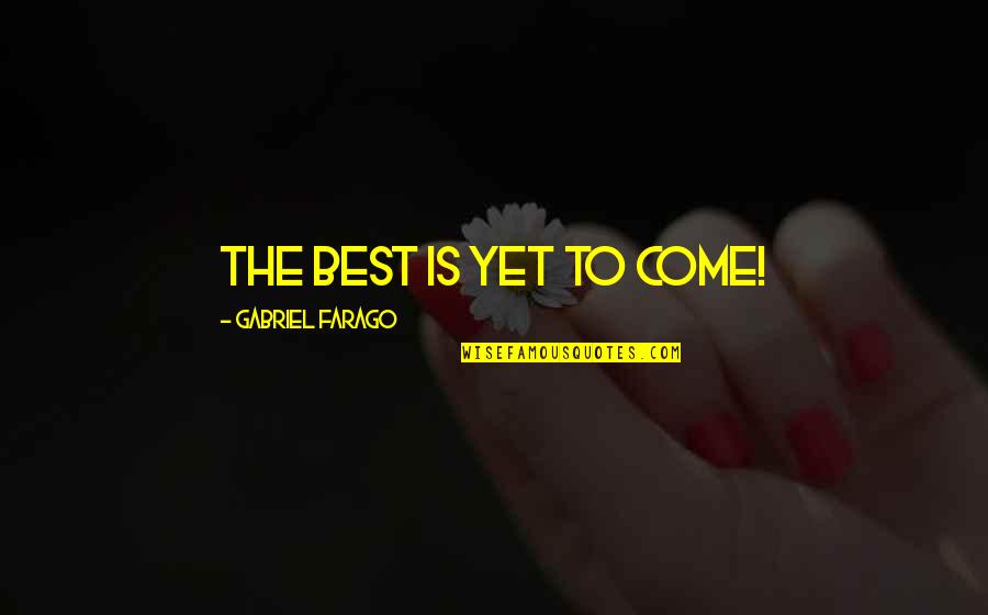 Best To Come Quotes By Gabriel Farago: The best is yet to come! Best To Come Quotes By Gabriel Farago: The best is yet to come!