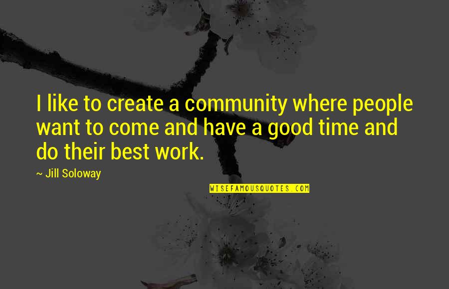 Best To Come Quotes By Jill Soloway: I like to create a community where people