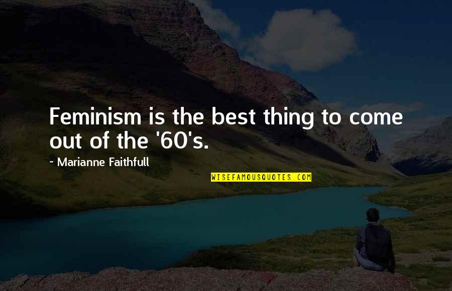 Best To Come Quotes By Marianne Faithfull: Feminism is the best thing to come out