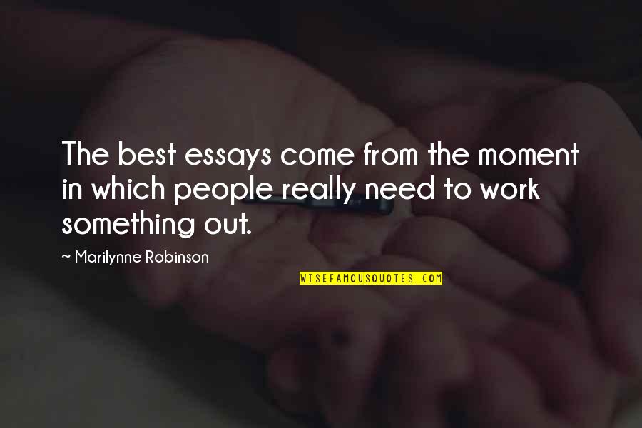 Best To Come Quotes By Marilynne Robinson: The best essays come from the moment in