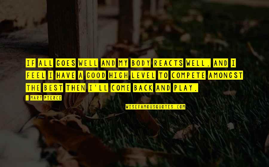 Best To Come Quotes By Mary Pierce: If all goes well and my body reacts Best To Come Quotes By Mary Pierce: If all goes well and my body reacts