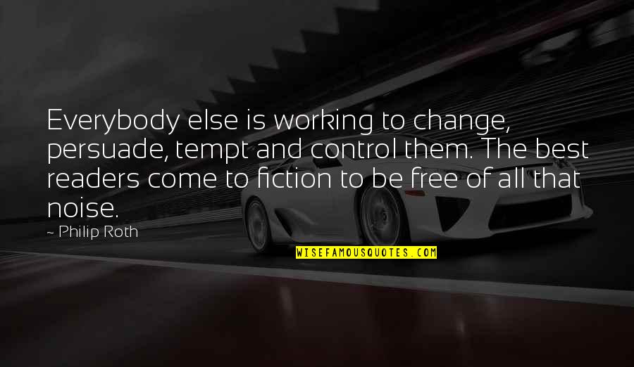 Best To Come Quotes By Philip Roth: Everybody else is working to change, persuade, tempt