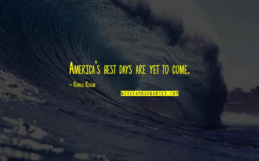 Best To Come Quotes By Ronald Reagan: America's best days are yet to come.