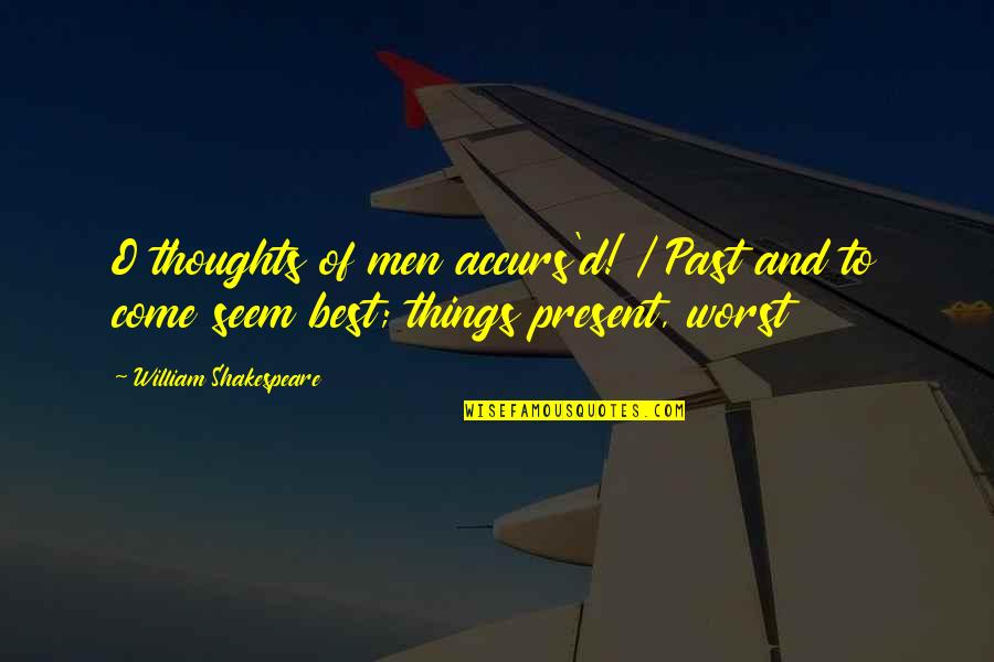 Best To Come Quotes By William Shakespeare: O thoughts of men accurs'd! / Past and