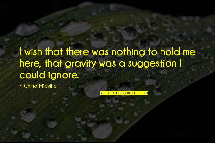 Best To Ignore Quotes By China Mieville: I wish that there was nothing to hold Best To Ignore Quotes By China Mieville: I wish that there was nothing to hold