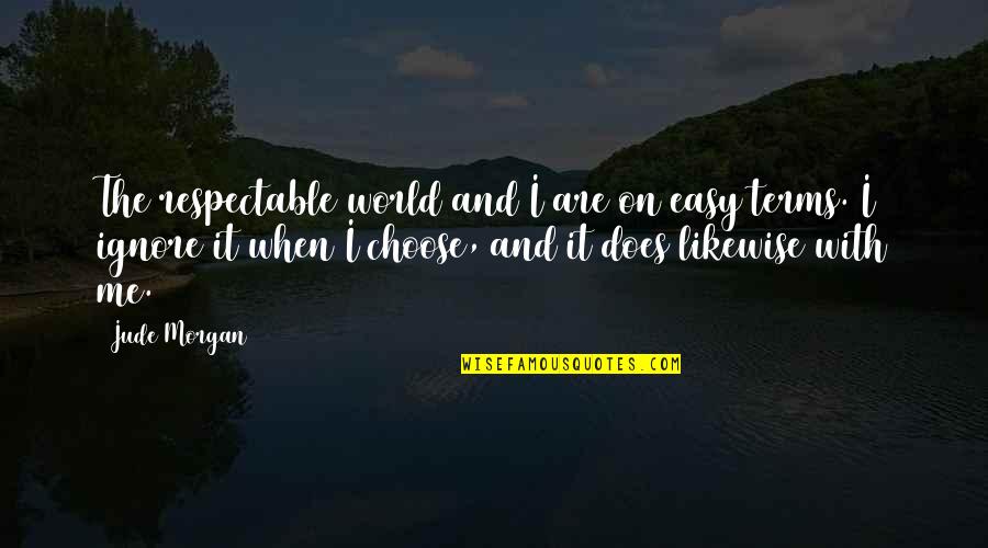 Best To Ignore Quotes By Jude Morgan: The respectable world and I are on easy Best To Ignore Quotes By Jude Morgan: The respectable world and I are on easy
