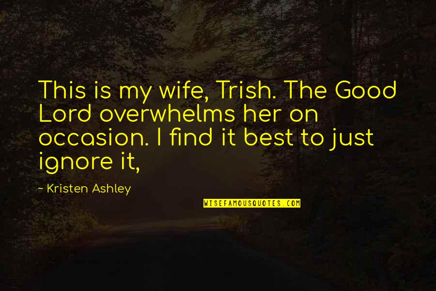 Best To Ignore Quotes By Kristen Ashley: This is my wife, Trish. The Good Lord Best To Ignore Quotes By Kristen Ashley: This is my wife, Trish. The Good Lord